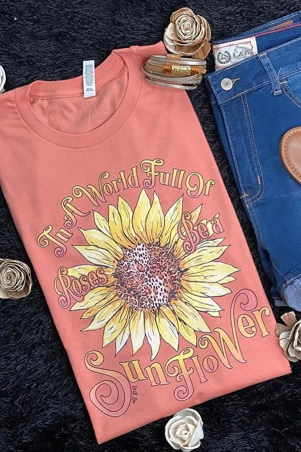 In a World Full of Roses, Be a Sunflower T-Shirt